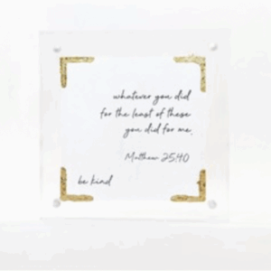 "Be Kind" - Matt 25:40 | 4"x4" Acrylic Scripture Sign